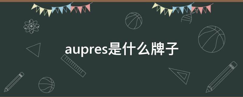 aupres是什么牌子 aupres是什么牌子口红