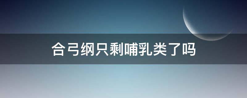 合弓纲只剩哺乳类了吗（合弓纲和哺乳纲）