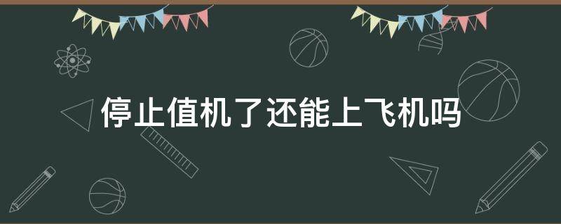 停止值机了还能上飞机吗（停止值机后还能登机吗）