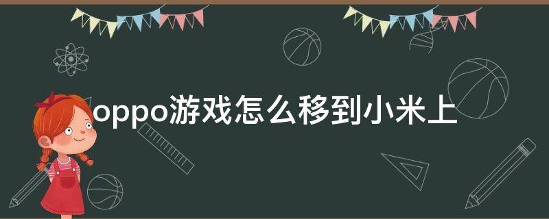 oppo游戏怎么移到小米上 之前在oppo手机上的游戏怎么在小米上继续