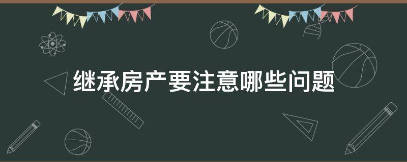 继承房产要注意哪些问题 关于房产继承的问题