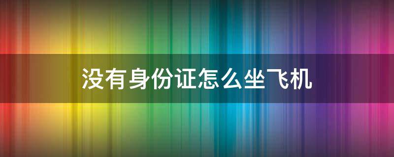 没有身份证怎么坐飞机 一岁多宝宝没有身份证怎么坐飞机