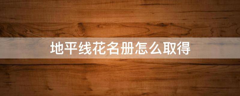 地平线花名册怎么取得（地平线4怎么看花名册）