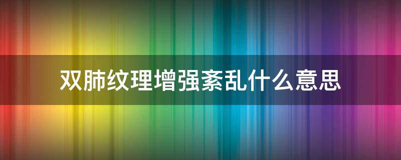 双肺纹理增强紊乱什么意思 双肺纹理明显增多紊乱