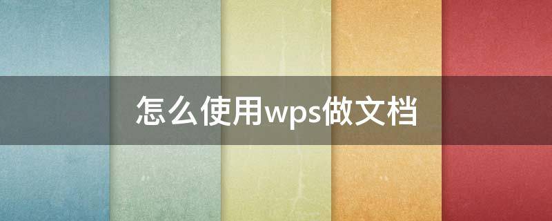 怎么使用wps做文档 怎样做wps文档