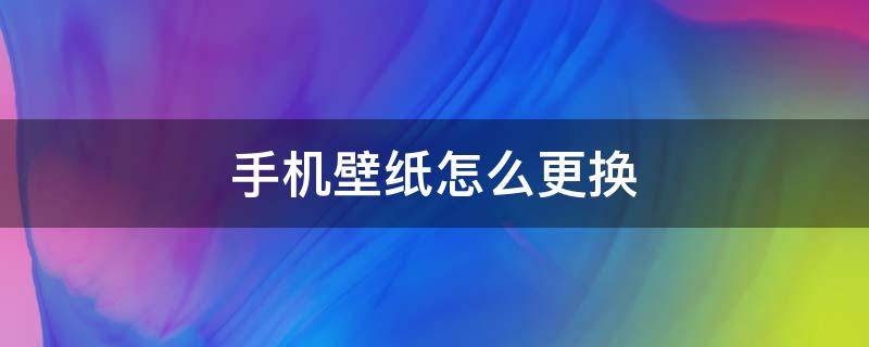 手机壁纸怎么更换 手机壁纸怎么更换成相册里的照片