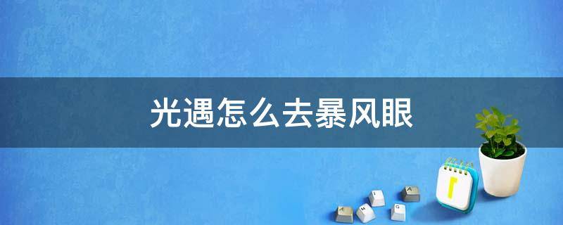 光遇怎么去暴风眼 光遇怎么去暴风眼的冒险