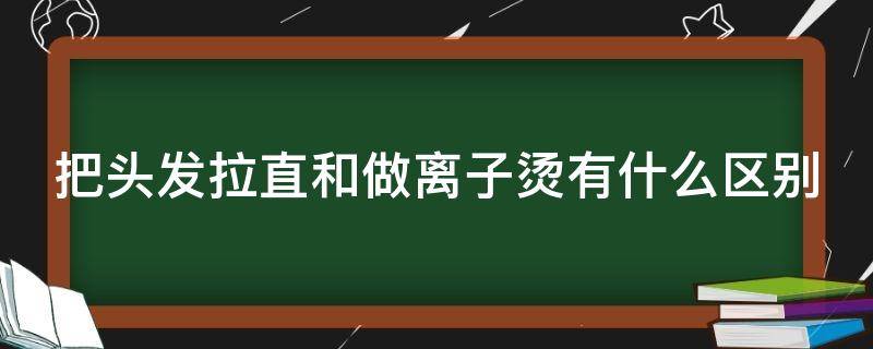 把头发拉直和做离子烫有什么区别（拉头发和离子烫哪个好）