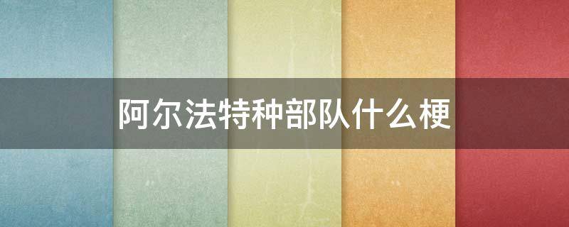 阿尔法特种部队什么梗 阿尔法是特警还是特种部队