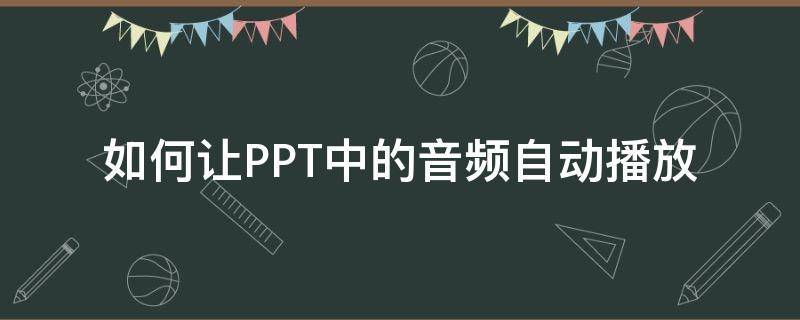 如何让PPT中的音频自动播放（ppt怎么音频如何自动播放）