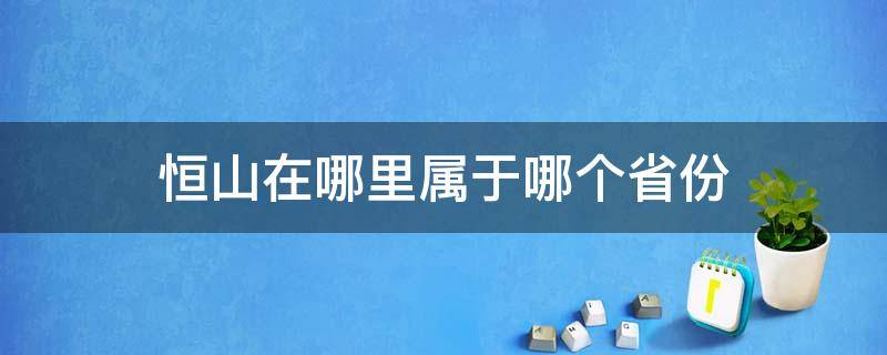 恒山在哪里属于哪个省份 恒山在哪里属于哪个省的