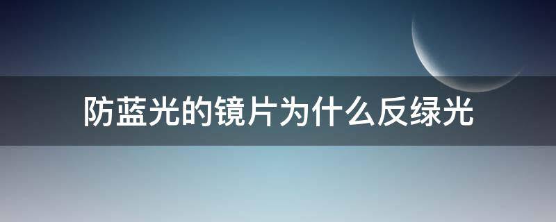 防蓝光的镜片为什么反绿光（防蓝光眼镜为什么反绿光）