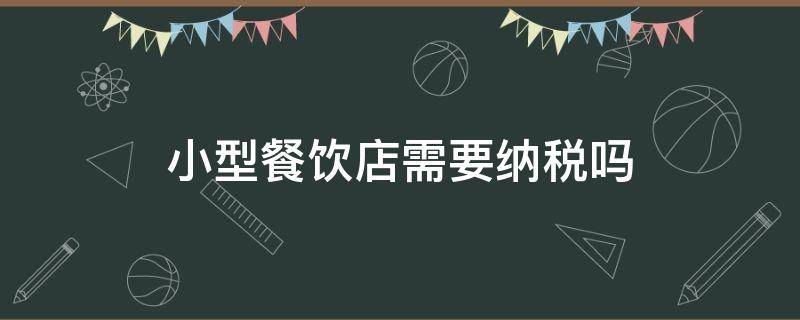 小型餐饮店需要纳税吗 餐饮小吃店需要纳税吗?