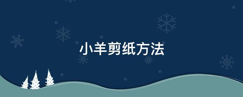 小羊剪纸方法 小羊剪纸大全简单又漂亮