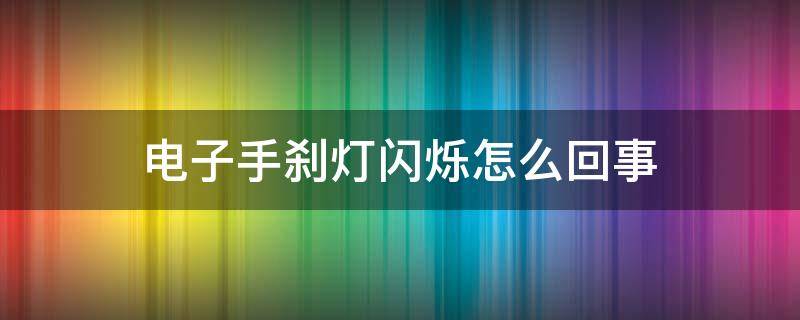 电子手刹灯闪烁怎么回事 电子手刹灯闪烁怎么回事车子启动不了