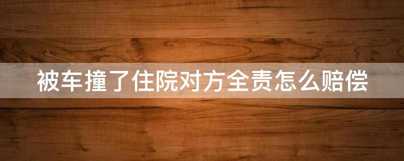 被车撞了住院对方全责怎么赔偿 撞伤人后赔偿标准表