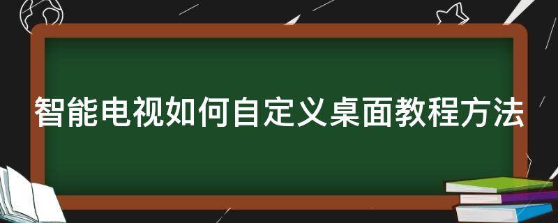 智能电视如何自定义桌面教程方法（智能电视如何自定义桌面教程方法视频）