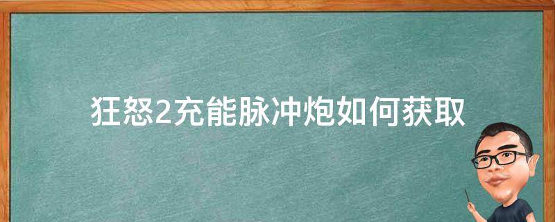 狂怒2充能脉冲炮如何获取 狂怒2充能脉冲炮怎么拿