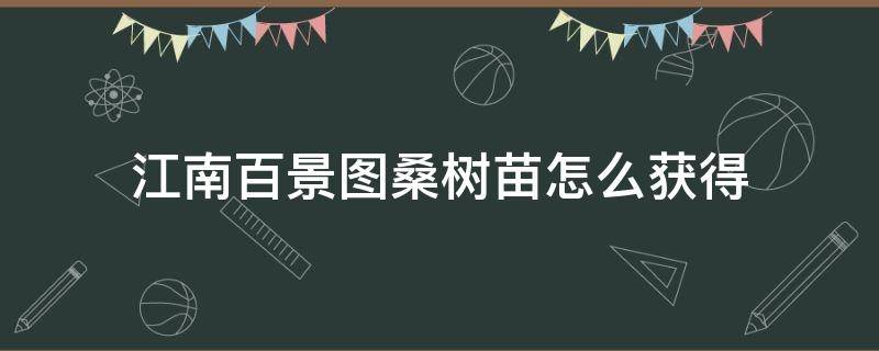 江南百景图桑树苗怎么获得 江南百景图桑树种子怎么获得