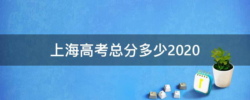 上海高考总分多少2020（上海高考总分多少2016）