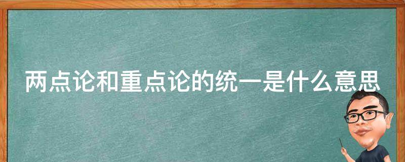 两点论和重点论的统一是什么意思 两点论和重点论统一的原理及其方法论