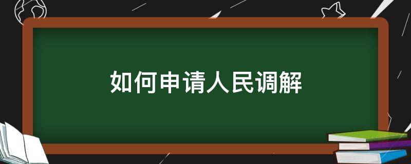 如何申请人民调解 如何申请人民调解委员会调解