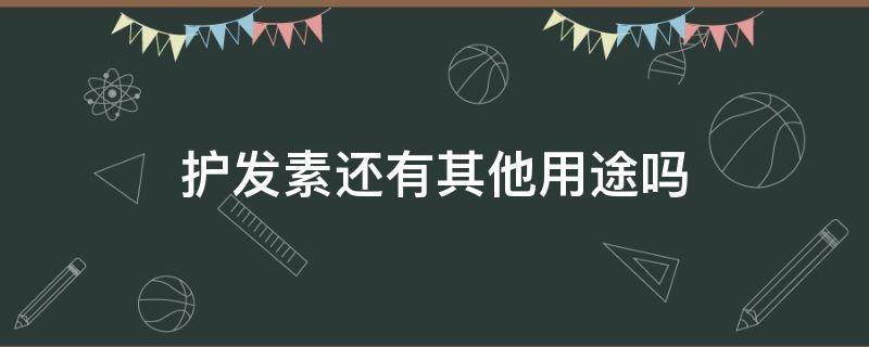 护发素还有其他用途吗（护发素还有什么别的用途吗）