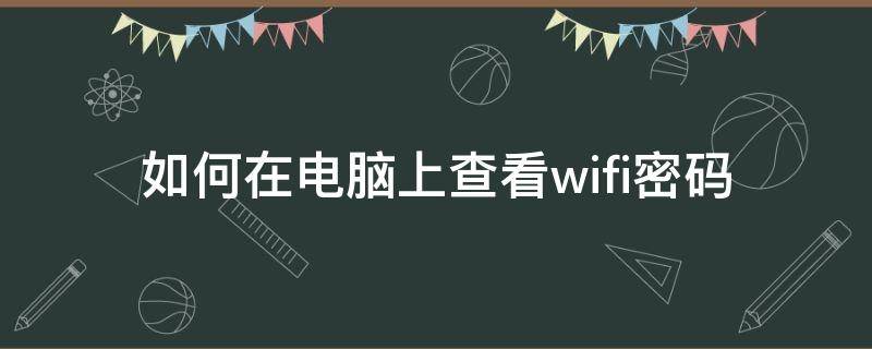 如何在电脑上查看wifi密码 如何在电脑上查看wifi密码没有无线属性