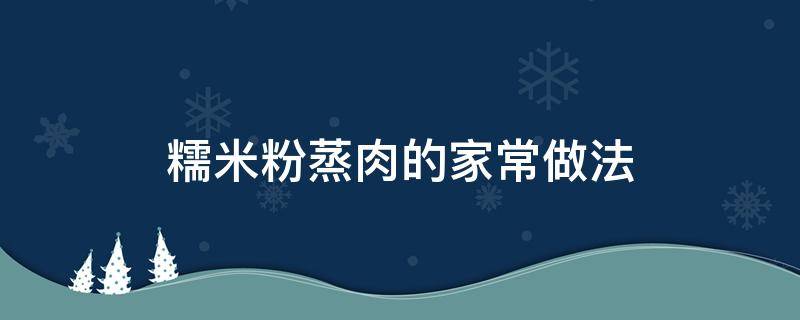 糯米粉蒸肉的家常做法（怎样做糯米粉蒸肉）