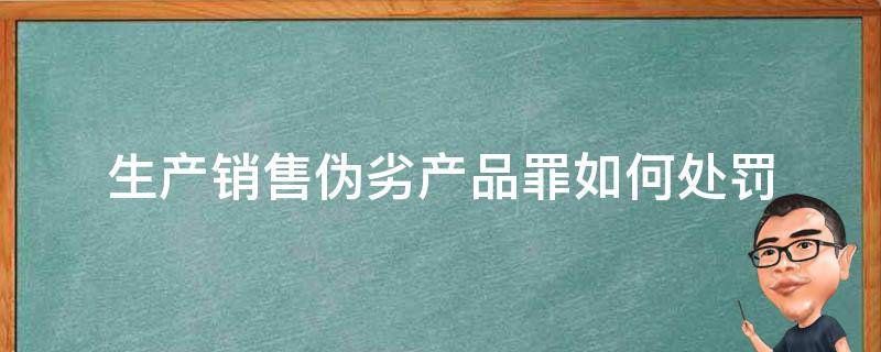 生产销售伪劣产品罪如何处罚 生产销售伪劣产品罪的处罚