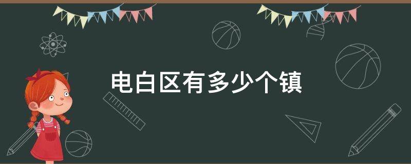 电白区有多少个镇 电白区有多少个镇,那些镇人口多