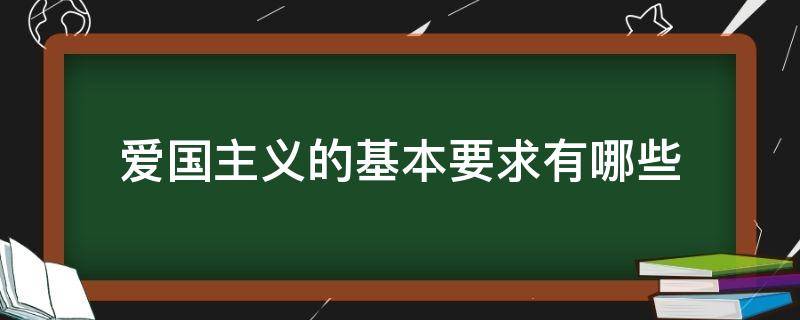 爱国主义的基本要求有哪些（新时代爱国主义的基本要求有哪些）