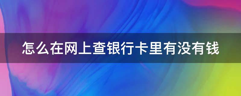 怎么在网上查银行卡里有没有钱 怎么样网上查银行卡余额