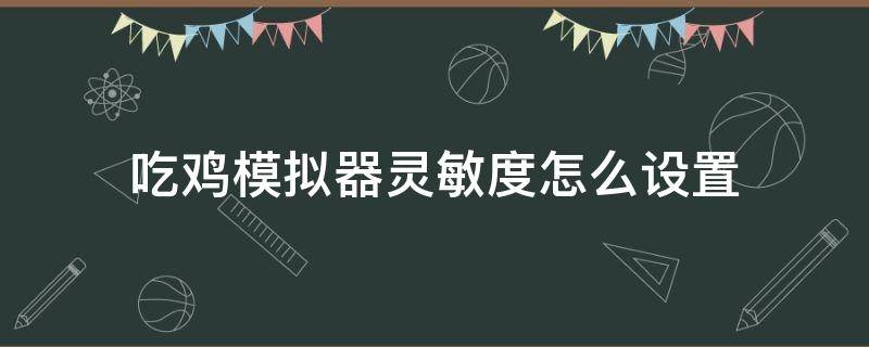 吃鸡模拟器灵敏度怎么设置 吃鸡模拟器灵敏度怎么调