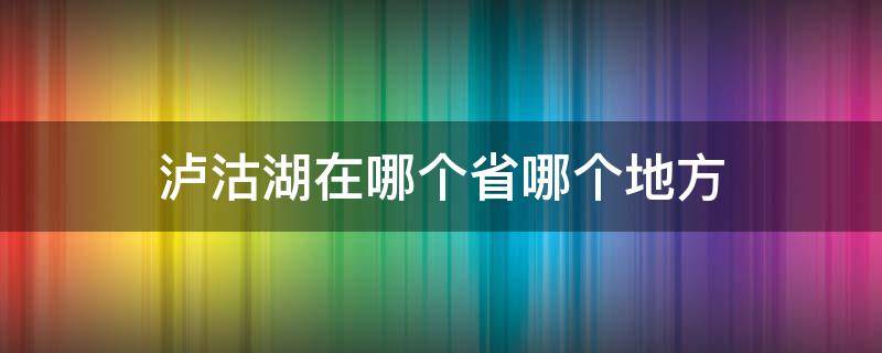 泸沽湖在哪个省哪个地方（泸沽湖在哪儿个省）