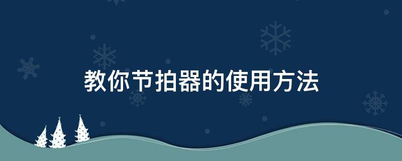 教你节拍器的使用方法 专业节拍器使用方法