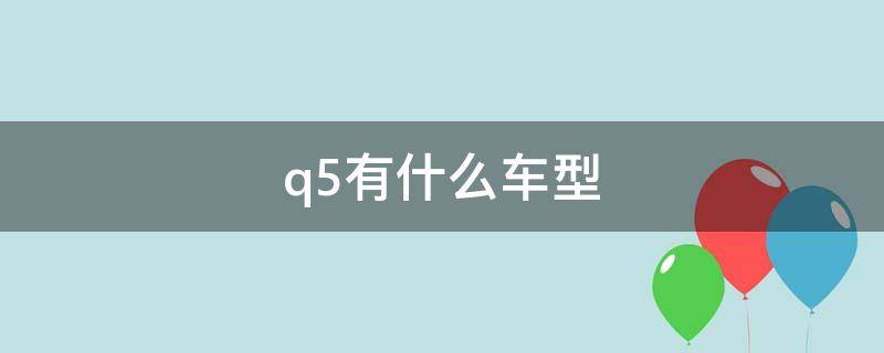 q5有什么车型（Q5有什么车）