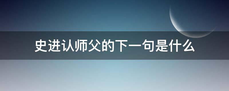 史进认师父的下一句是什么 史进认师傅下一句