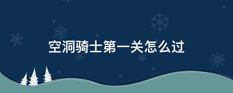 空洞骑士第一关怎么过 空洞骑士最快通关路线