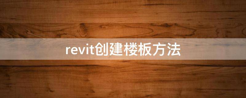 revit创建楼板方法（revit怎样绘制楼板）