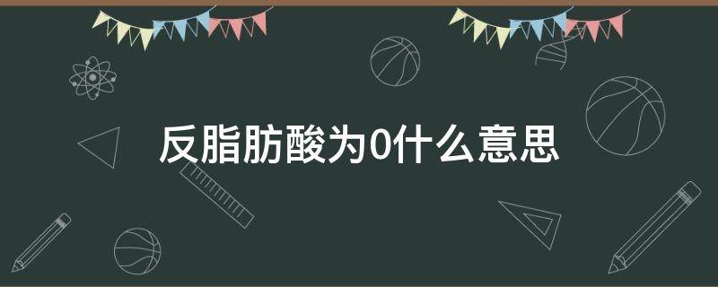 反脂肪酸为0什么意思（反式脂肪酸为什么是0）