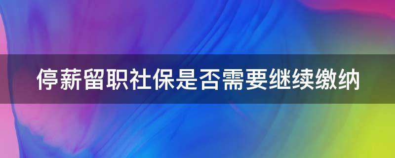 停薪留职社保是否需要继续缴纳 停薪留职社保是否需要继续缴纳个税