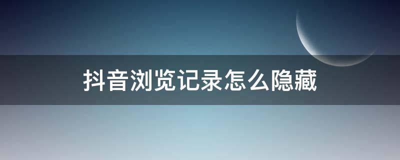 抖音浏览记录怎么隐藏（抖音浏览记录如何隐藏）