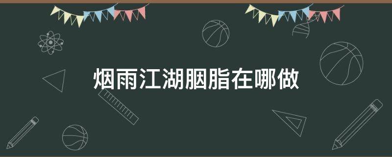 烟雨江湖胭脂在哪做 烟雨江湖如何制作胭脂