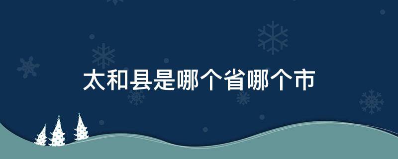 太和县是哪个省哪个市 太和县是哪个省的地方