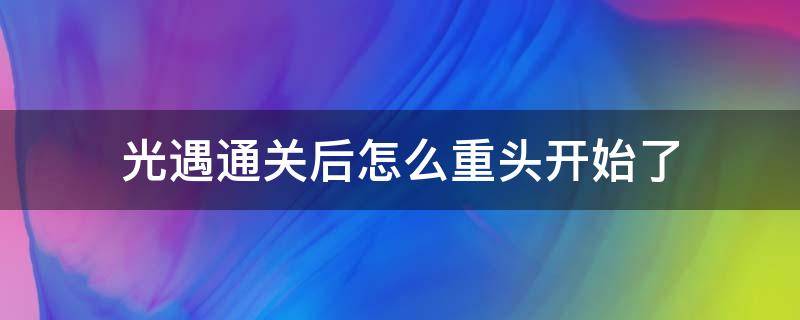 光遇通关后怎么重头开始了 光遇全部通关后怎么又重新开始