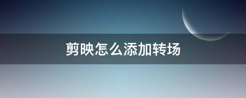 剪映怎么添加转场 剪映怎么添加转场动画