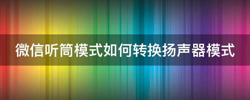 微信听筒模式如何转换扬声器模式（微信听筒怎么转成扬声器）