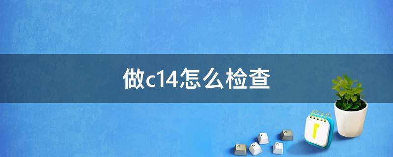 做c14怎么检查 c14检查什么项目