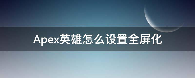 Apex英雄怎么设置全屏化 apex英雄无边框窗口全屏